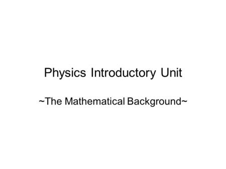 Physics Introductory Unit ~The Mathematical Background~