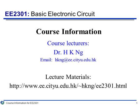 EE2301: Basic Electronic Circuit Course Information Course lecturers: Dr. H K Ng   Lecture Materials: