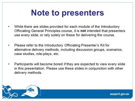 Note to presenters While there are slides provided for each module of the Introductory Officiating General Principles course, it is not intended that presenters.