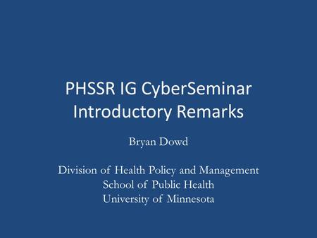 PHSSR IG CyberSeminar Introductory Remarks Bryan Dowd Division of Health Policy and Management School of Public Health University of Minnesota.