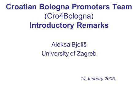 Croatian Bologna Promoters Team (Cro4Bologna) Introductory Remarks Aleksa Bjeliš University of Zagreb 14 January 2005.