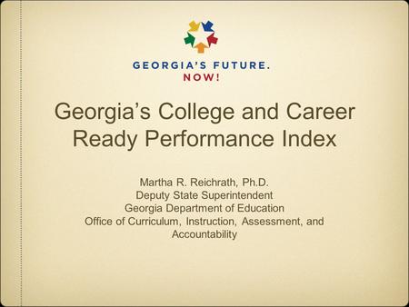 Georgia’s College and Career Ready Performance Index Martha R. Reichrath, Ph.D. Deputy State Superintendent Georgia Department of Education Office of Curriculum,