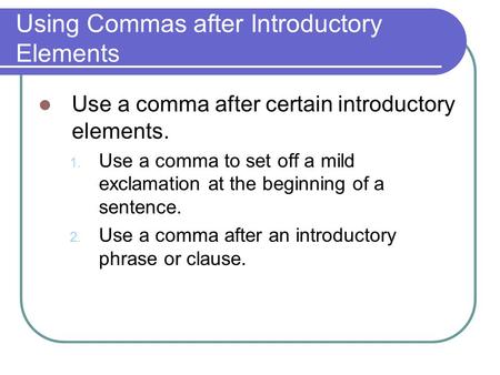 Using Commas after Introductory Elements Use a comma after certain introductory elements. 1. Use a comma to set off a mild exclamation at the beginning.