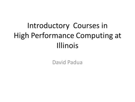Introductory Courses in High Performance Computing at Illinois David Padua.