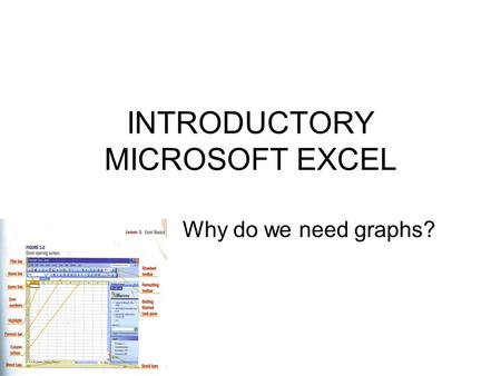 INTRODUCTORY MICROSOFT EXCEL Why do we need graphs?