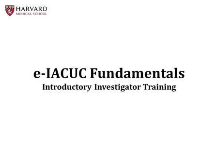 E-IACUC Fundamentals Introductory Investigator Training.