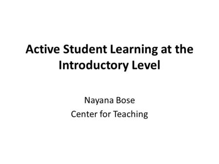 Active Student Learning at the Introductory Level Nayana Bose Center for Teaching.