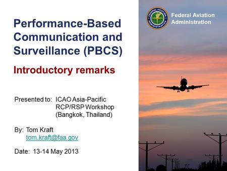 Federal Aviation Administration Performance-Based Communication and Surveillance (PBCS) Introductory remarks Date:13-14 May 2013 Presented to:ICAO Asia-Pacific.