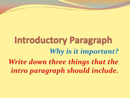 Why is it important? Write down three things that the intro paragraph should include.