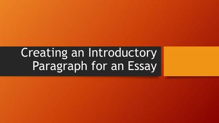 Creating an Introductory Paragraph for an Essay. What Does an Introductory Paragraph Contain? An introductory paragraph contains four important elements: