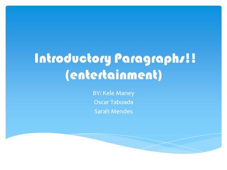 Introductory Paragraphs!! (entertainment) BY: Kele Maney Oscar Taboada Sarah Mendes.