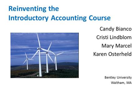 Reinventing the Introductory Accounting Course Candy Bianco Cristi Lindblom Mary Marcel Karen Osterheld Bentley University Waltham, MA.