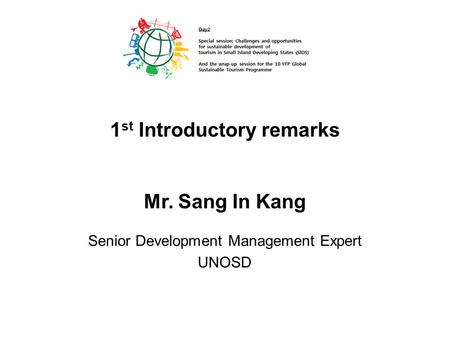 Mr. Sang In Kang Senior Development Management Expert UNOSD 1 st Introductory remarks.