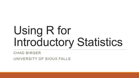 Using R for Introductory Statistics CHAD BIRGER UNIVERSITY OF SIOUX FALLS.