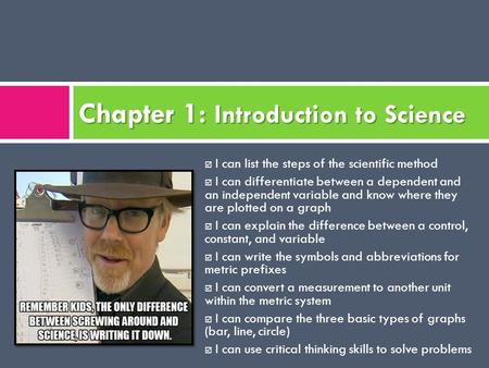 Chapter 1: Introduction to Science  I can list the steps of the scientific method  I can differentiate between a dependent and an independent variable.