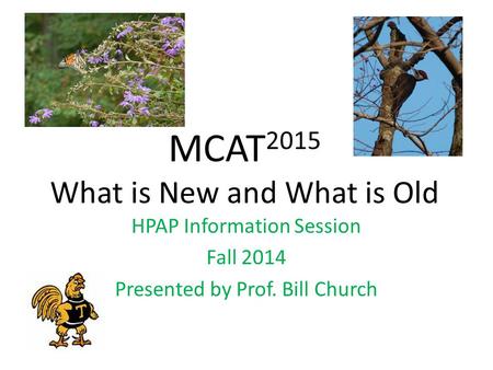 MCAT 2015 What is New and What is Old HPAP Information Session Fall 2014 Presented by Prof. Bill Church.