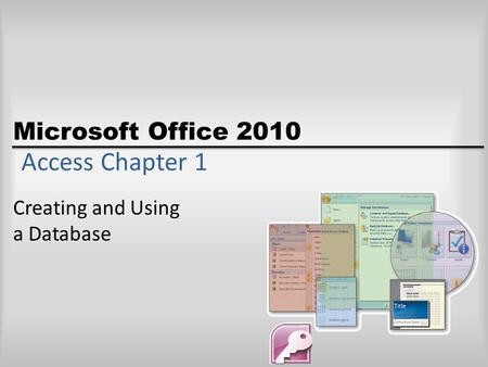 Microsoft Office 2010 Access Chapter 1 Creating and Using a Database.
