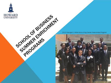 SCHOOL OF BUSINESS SUMMER ENRICHMENT PROGRAMS 2013 George S. Willie Accounting Career Awareness Program.
