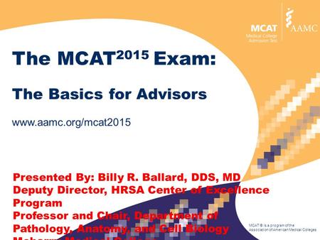 MCAT ® is a program of the Association of American Medical Colleges The MCAT 2015 Exam: The Basics for Advisors www.aamc.org/mcat2015 Presented By: Billy.
