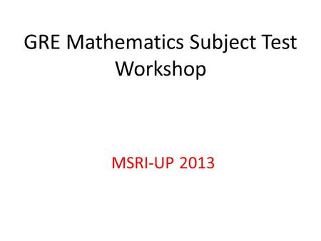 GRE Mathematics Subject Test Workshop MSRI-UP 2013.