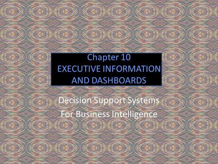 Chapter 10 EXECUTIVE INFORMATION AND DASHBOARDS Decision Support Systems For Business Intelligence.