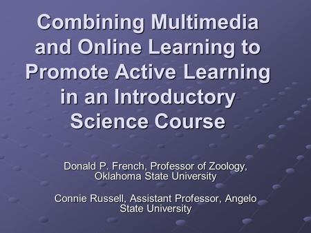 Combining Multimedia and Online Learning to Promote Active Learning in an Introductory Science Course Donald P. French, Professor of Zoology, Oklahoma.