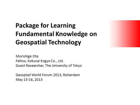 Package for Learning Fundamental Knowledge on Geospatial Technology Morishige Ota Fellow, Kokusai Kogyo Co., Ltd. Guest Researcher, The University of Tokyo.