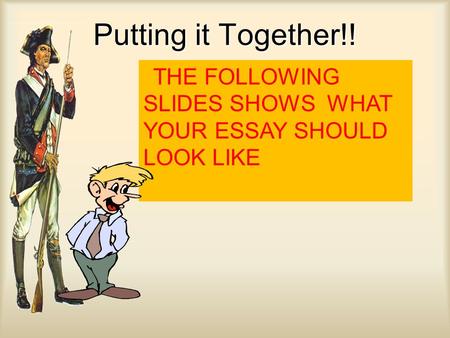 Putting it Together!! THE FOLLOWING SLIDES SHOWS WHAT YOUR ESSAY SHOULD LOOK LIKE.