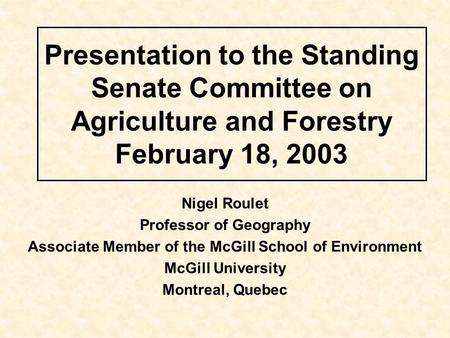 Presentation to the Standing Senate Committee on Agriculture and Forestry February 18, 2003 Nigel Roulet Professor of Geography Associate Member of the.
