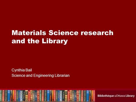 Materials Science research and the Library Cynthia Bail Science and Engineering Librarian.