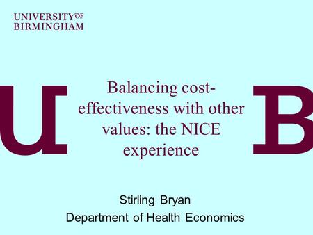 Balancing cost- effectiveness with other values: the NICE experience Stirling Bryan Department of Health Economics.