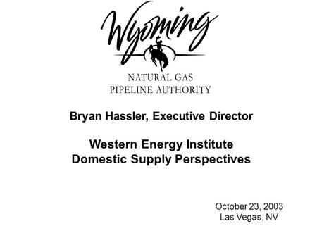 Bryan Hassler, Executive Director Western Energy Institute Domestic Supply Perspectives October 23, 2003 Las Vegas, NV.
