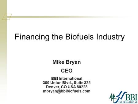 Financing the Biofuels Industry Mike Bryan CEO BBI International 300 Union Blvd., Suite 325 Denver, CO USA 80228