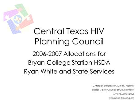 Central Texas HIV Planning Council 2006-2007 Allocations for Bryan-College Station HSDA Ryan White and State Services Christopher Hamilton, M.P.H., Planner.