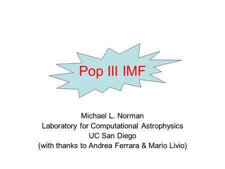 Pop III IMF Michael L. Norman Laboratory for Computational Astrophysics UC San Diego (with thanks to Andrea Ferrara & Mario Livio)