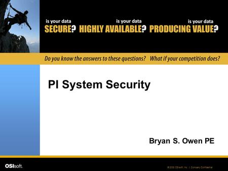 © 2008 OSIsoft, Inc. | Company Confidential PI System Security Bryan S. Owen PE.
