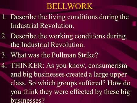 BELLWORK 1.Describe the living conditions during the Industrial Revolution. 2.Describe the working conditions during the Industrial Revolution. 3.What.