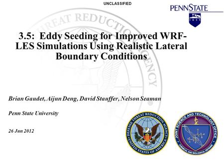 UNCLASSIFIED 3.5: Eddy Seeding for Improved WRF- LES Simulations Using Realistic Lateral Boundary Conditions Brian Gaudet, Aijun Deng, David Stauffer,