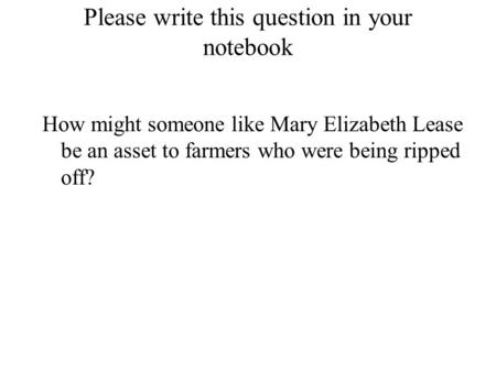 Please write this question in your notebook How might someone like Mary Elizabeth Lease be an asset to farmers who were being ripped off?