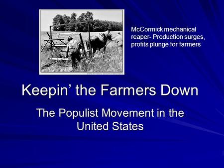 Keepin’ the Farmers Down The Populist Movement in the United States McCormick mechanical reaper- Production surges, profits plunge for farmers.