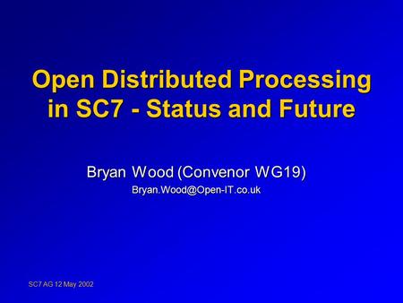 Open Distributed Processing in SC7 - Status and Future Bryan Wood (Convenor WG19) SC7 AG 12 May 2002.