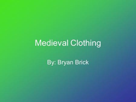 Medieval Clothing By: Bryan Brick.