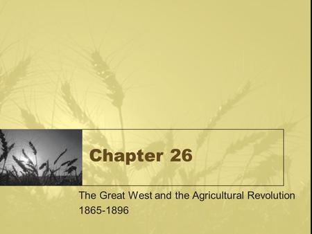 Chapter 26 The Great West and the Agricultural Revolution 1865-1896.