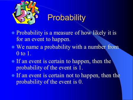 Probability Probability is a measure of how likely it is for an event to happen. We name a probability with a number from 0 to 1. If an event is certain.