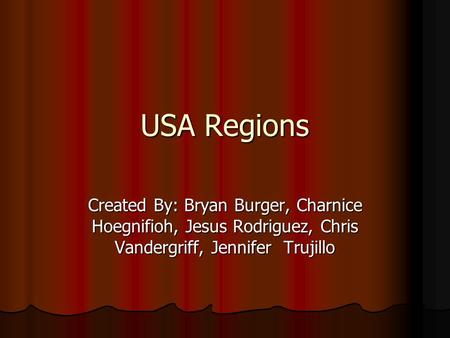 USA Regions Created By: Bryan Burger, Charnice Hoegnifioh, Jesus Rodriguez, Chris Vandergriff, Jennifer Trujillo.