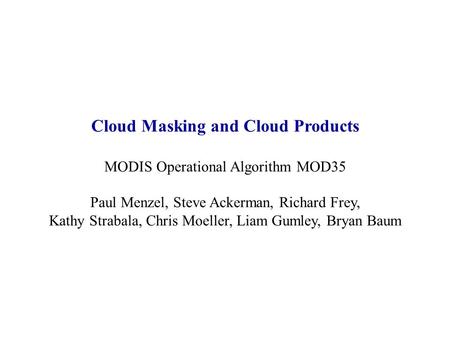 Cloud Masking and Cloud Products MODIS Operational Algorithm MOD35 Paul Menzel, Steve Ackerman, Richard Frey, Kathy Strabala, Chris Moeller, Liam Gumley,