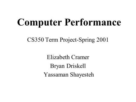Computer Performance CS350 Term Project-Spring 2001 Elizabeth Cramer Bryan Driskell Yassaman Shayesteh.