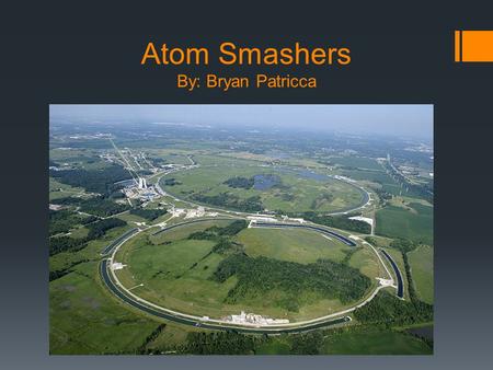 Atom Smashers By: Bryan Patricca  Future-of-Particle-Accelerators-2.jpg.