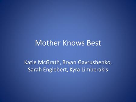 Mother Knows Best Katie McGrath, Bryan Gavrushenko, Sarah Englebert, Kyra Limberakis.