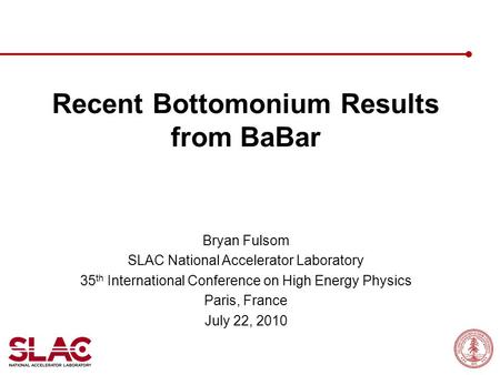 Recent Bottomonium Results from BaBar Bryan Fulsom SLAC National Accelerator Laboratory 35 th International Conference on High Energy Physics Paris, France.